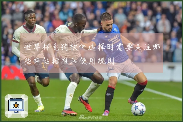 世界杯竞猜软件选择时需要关注哪些评估标准和使用规则