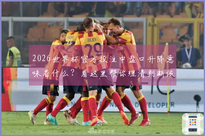 2026世界杯官方投注中盘口升降意味着什么？看这里帮你理清判断依据